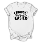 I Thought This Would Be Easier T-Shirt