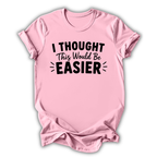 I Thought This Would Be Easier T-Shirt