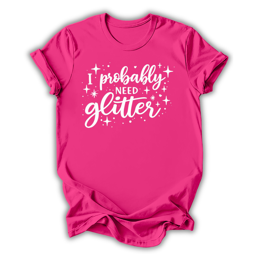 I Probably Need Glitter T-Shirt