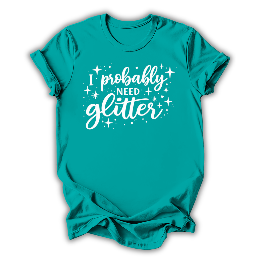 I Probably Need Glitter T-Shirt