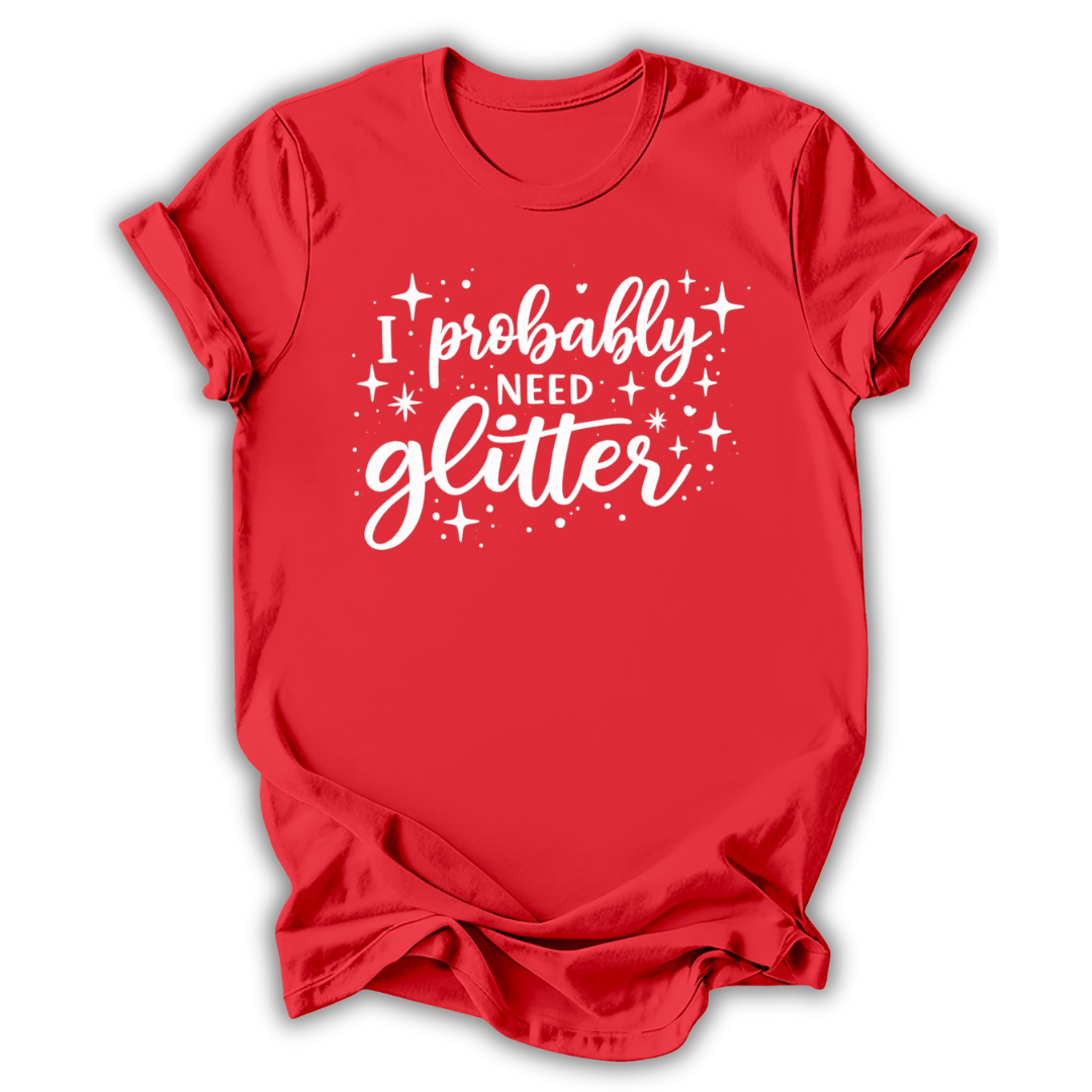 I Probably Need Glitter T-Shirt