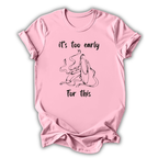 Too Early For This T-Shirt