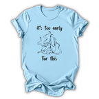 Too Early For This T-Shirt