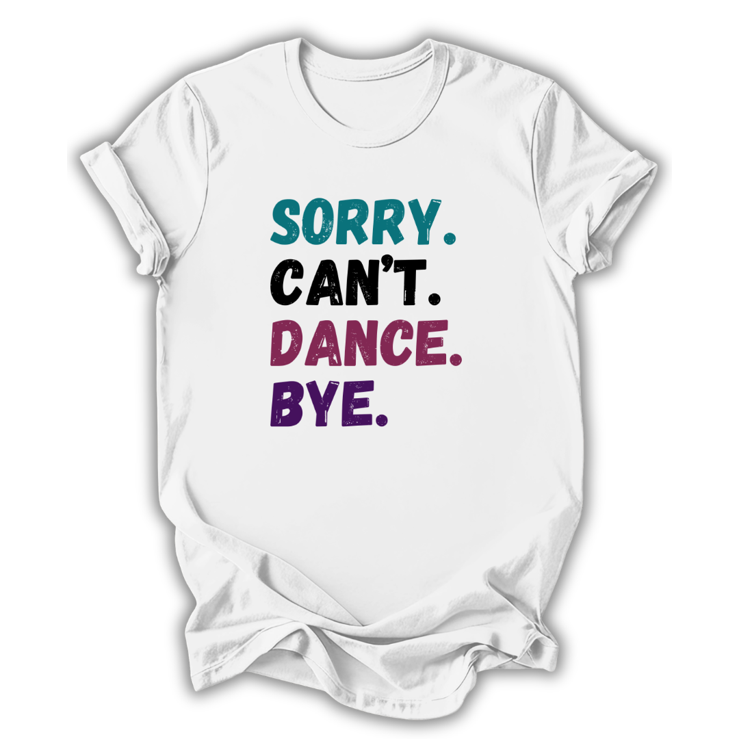 White t-shirt with colorful text 'Sorry. Can't. Dance. Bye.' on a white background