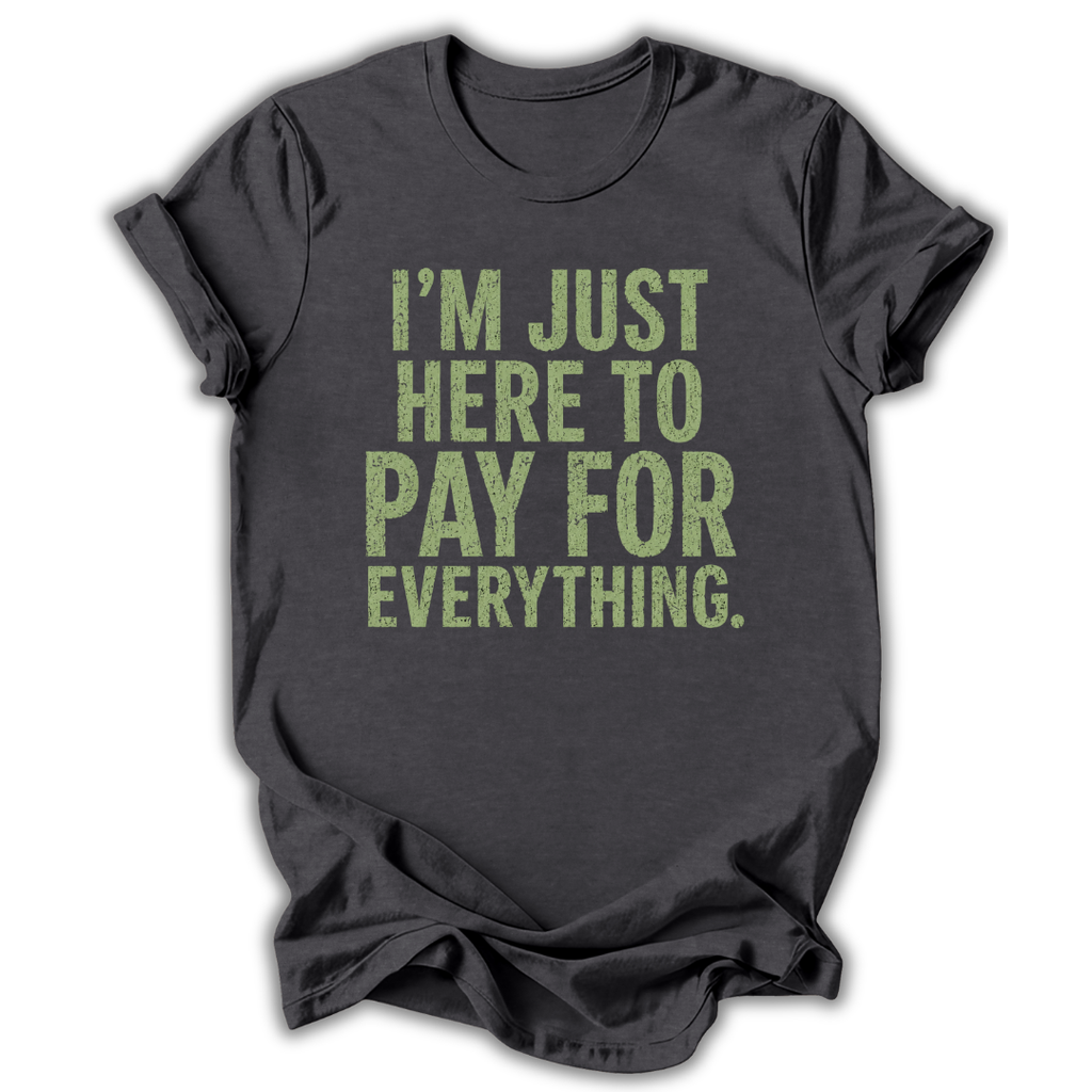 Dark gray t-shirt with green text 'I'm just here to pay for everything' on a white background