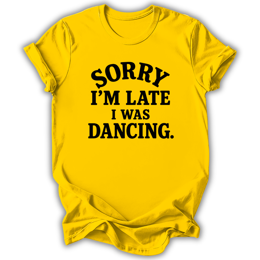 A bright yellow short-sleeve t-shirt with black text reading 'SORRY I'M LATE I WAS DANCING.' on the front, shown against a plain white background.