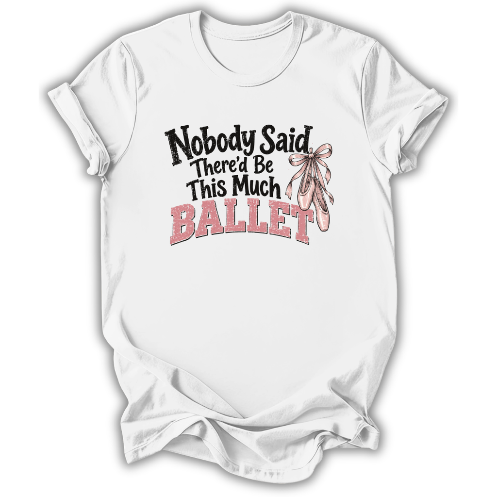 A white short-sleeve crewneck t-shirt with a graphic print on the front that reads 'Nobody Said There'd Be This Much BALLET' in black and pink lettering, accompanied by an illustration of a pink ballet ribbon. The t-shirt is shown against a plain white background.