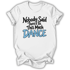 A white short-sleeve t-shirt with a graphic text print reading 'Nobody Said There'd Be This Much DANCE' in black and light blue lettering, shown on a plain white background.