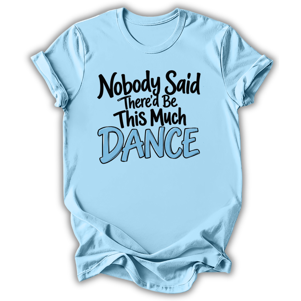 A light blue short-sleeve t-shirt with a graphic text print reading 'Nobody Said There'd Be This Much DANCE' in black and light blue lettering, displayed on a white background with a drop shadow.