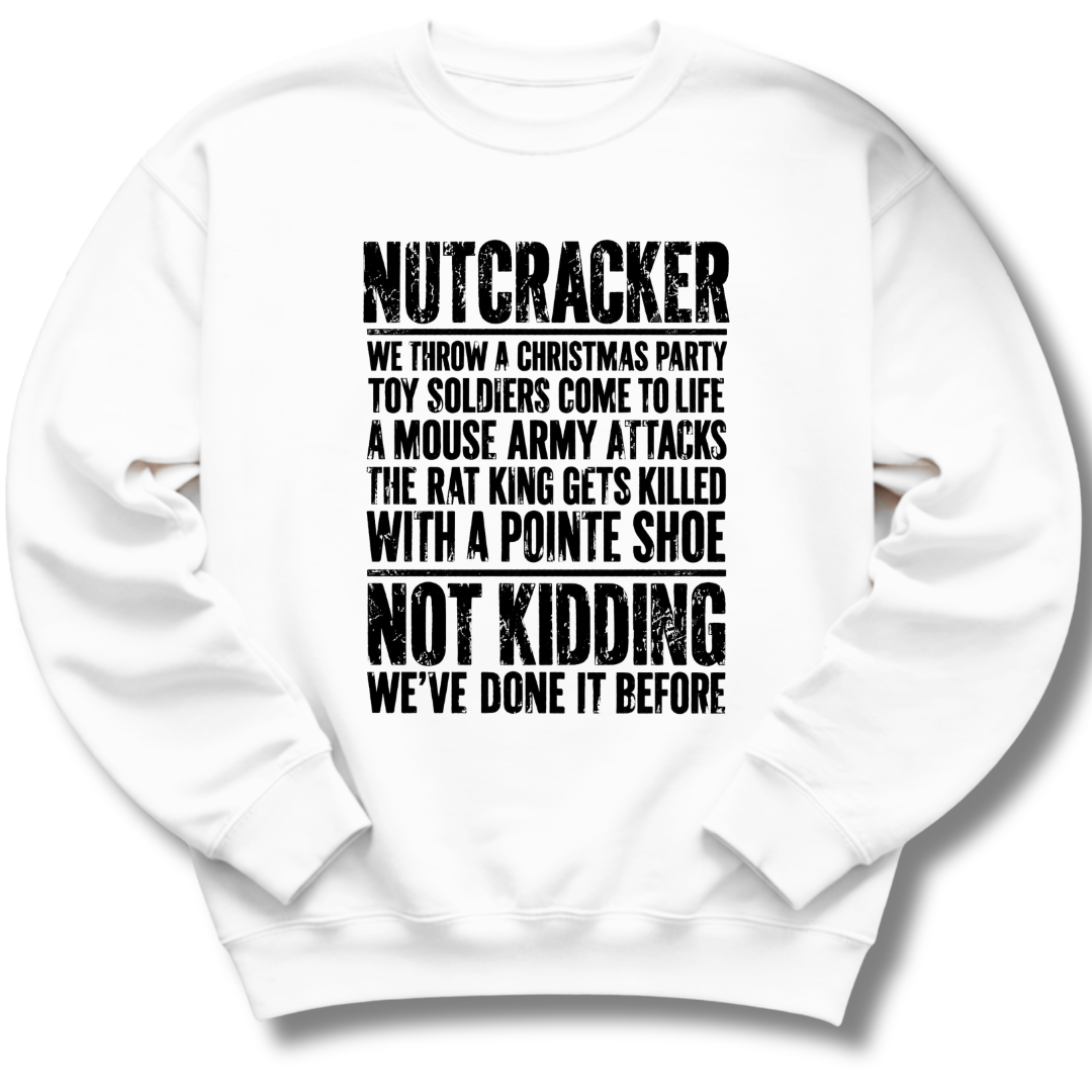 A white crewneck sweatshirt with black distressed text on the front that reads 'NUTCRACKER WE THROW A CHRISTMAS PARTY TOY SOLDIERS COME TO LIFE A MOUSE ARMY ATTACKS THE RAT KING GETS KILLED WITH A POINTE SHOE NOT KIDDING WE'VE DONE IT BEFORE.'.