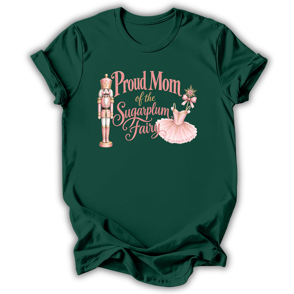 A dark green short-sleeve t-shirt with a graphic on the front that reads 'Proud Mom of the Sugarplum Fairy' in pink script, accompanied by illustrations of a nutcracker, a pink tutu, and a small fairy figure, shown on a white background.