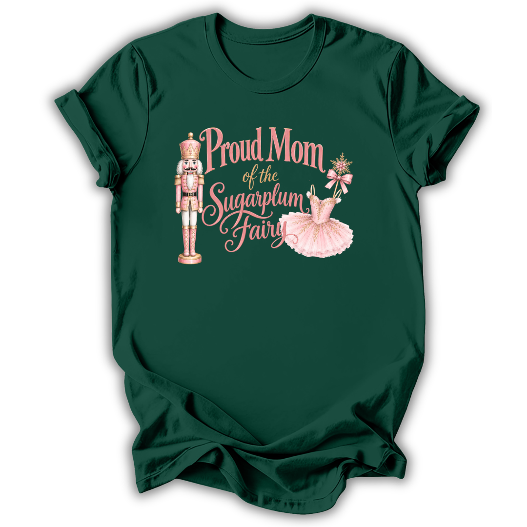 A dark green short-sleeve t-shirt with a graphic on the front that reads 'Proud Mom of the Sugarplum Fairy' in pink script, accompanied by illustrations of a nutcracker, a pink tutu, and a small fairy figure, shown on a white background.