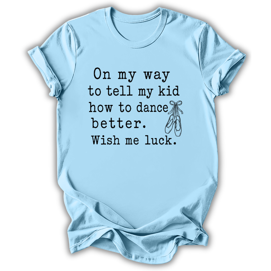 A light blue short-sleeve t-shirt with black printed text that reads 'On my way to tell my kid how to dance better. Wish me luck.