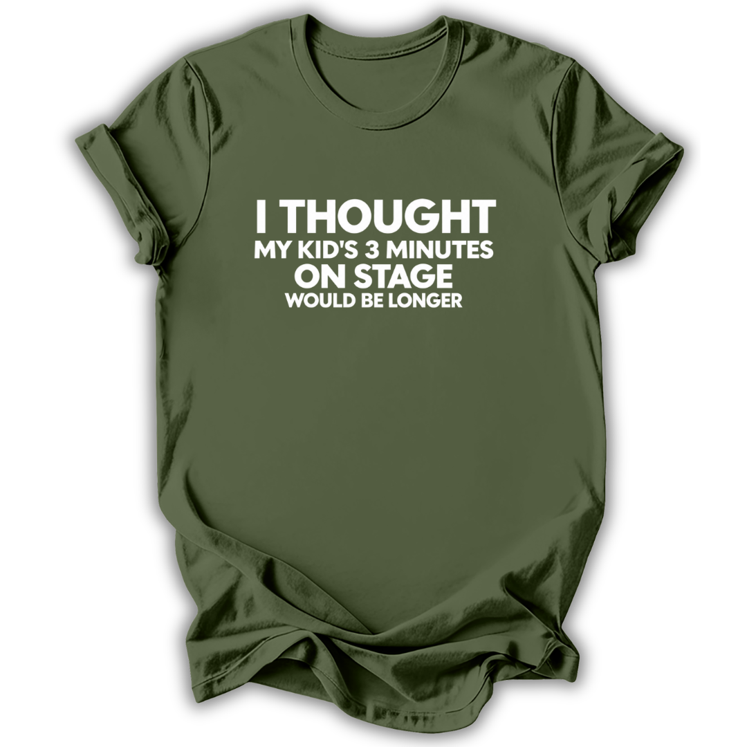 An olive green short-sleeve t-shirt with white printed text on the front reading 'I THOUGHT MY KID'S 3 MINUTES ON STAGE WOULD BE LONGER', displayed against a clean white background.