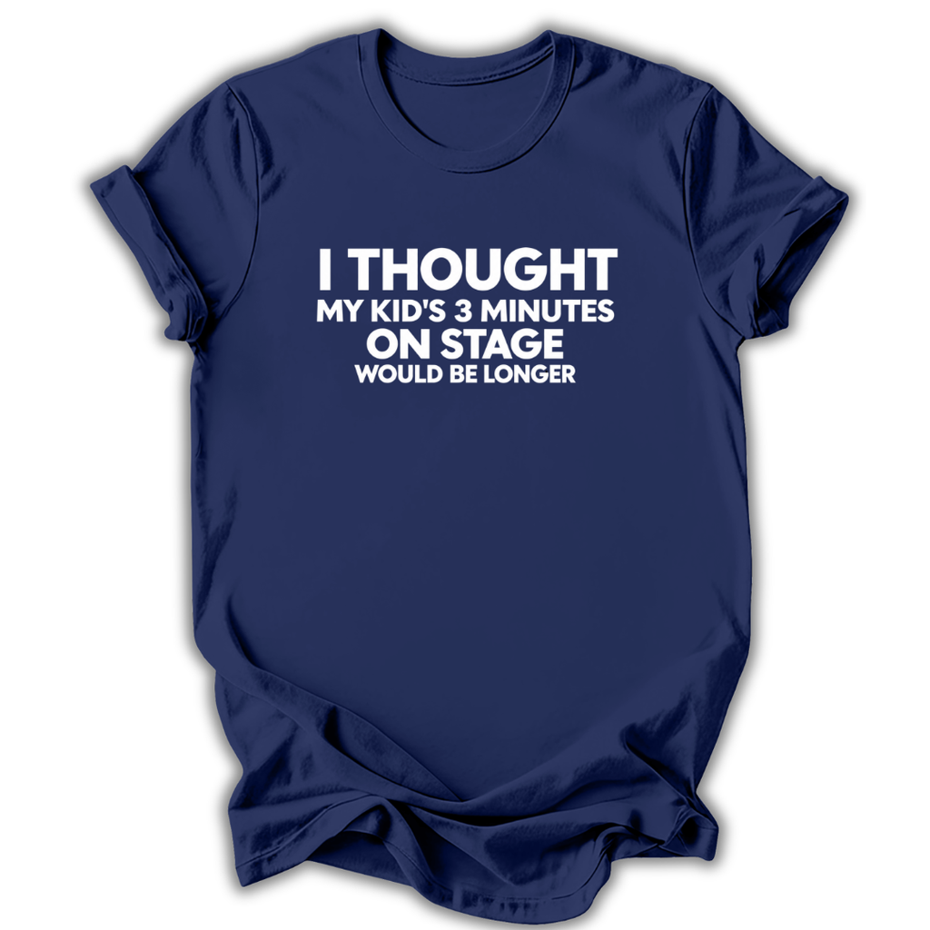 A navy blue short-sleeve t-shirt with white printed text on the front that reads 'I THOUGHT MY KID'S 3 MINUTES ON STAGE WOULD BE LONGER'. The t-shirt is shown against a plain white background with a subtle drop shadow.
