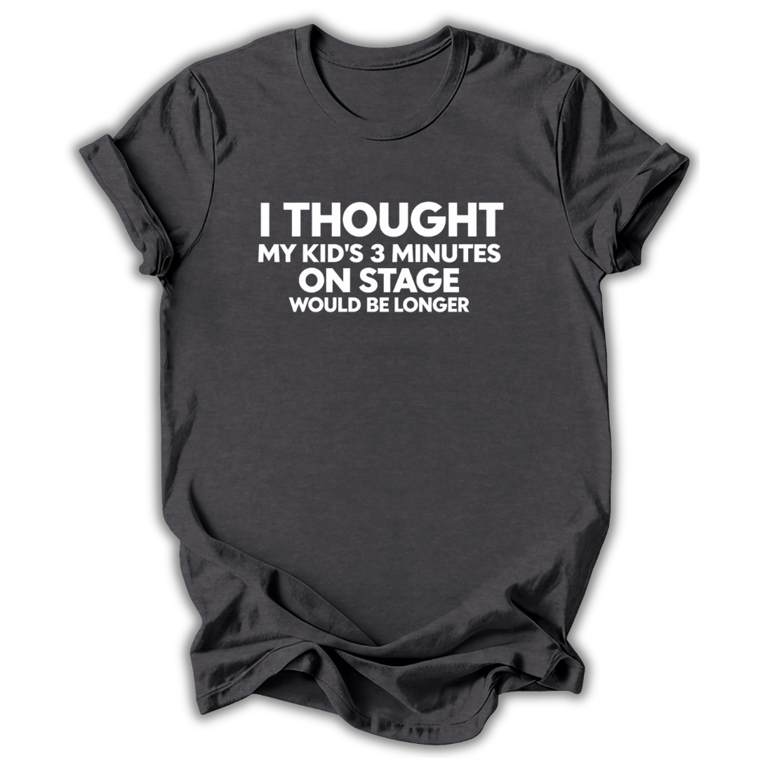 A dark charcoal gray t-shirt with white printed text that reads 'I THOUGHT MY KID'S 3 MINUTES ON STAGE WOULD BE LONGER', displayed against a clean white background.