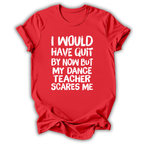 A red short-sleeve t-shirt with white distressed text on the front that reads, 'I WOULD HAVE QUIT BY NOW BUT MY DANCE TEACHER SCARES ME'. The shirt is shown against a plain white background with a soft drop shadow.
