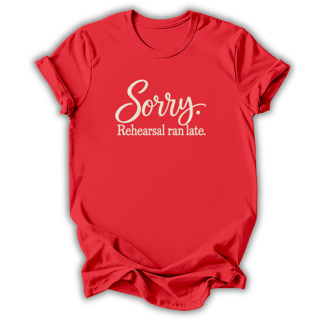Sorry Rehearsal Ran Late T-Shirt