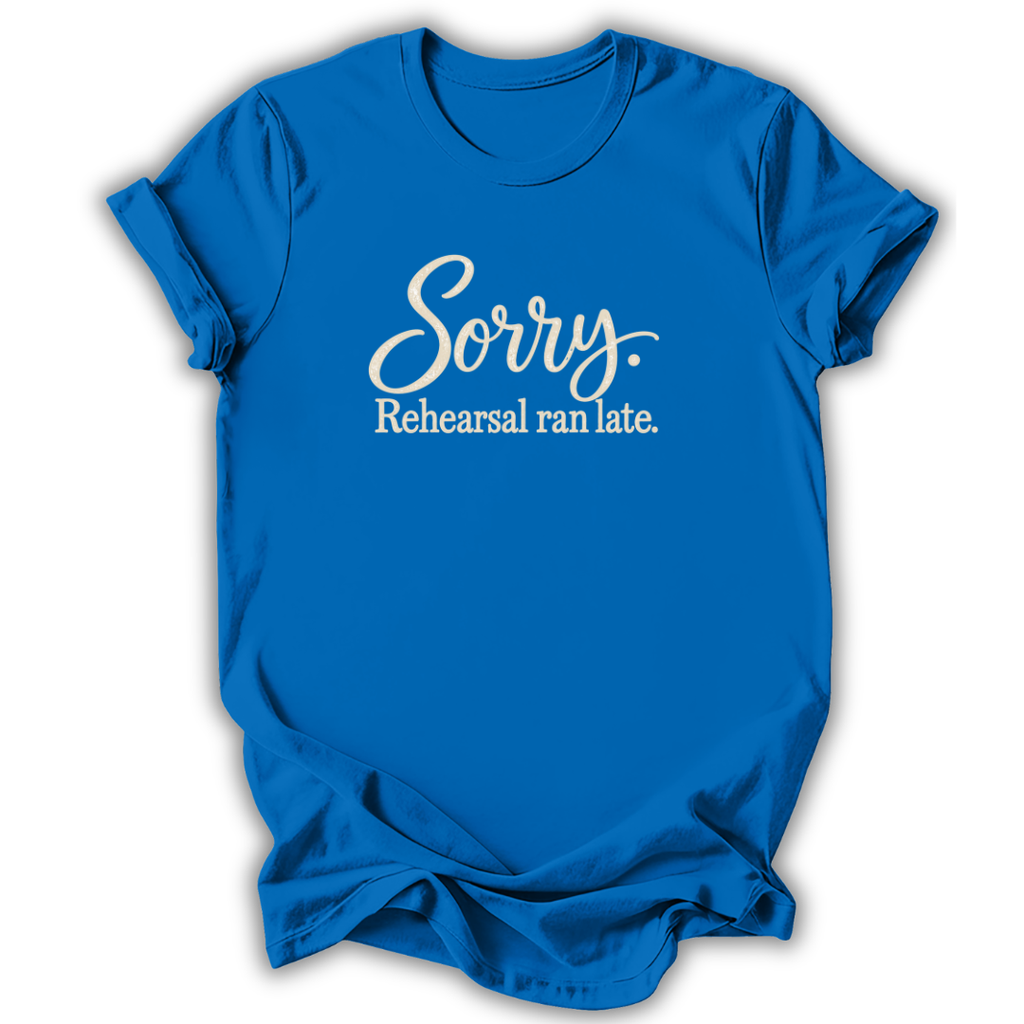 Sorry Rehearsal Ran Late T-Shirt