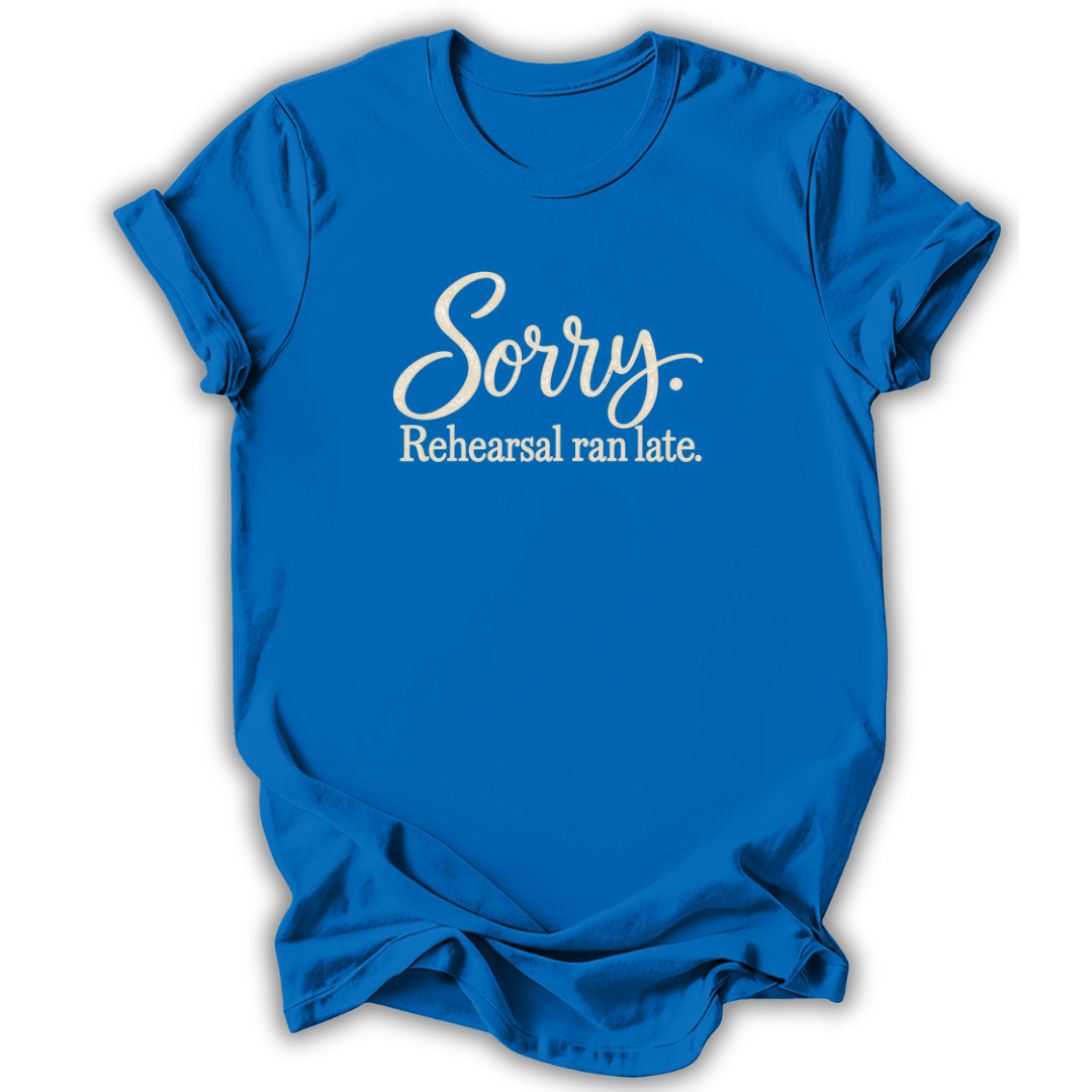 Sorry Rehearsal Ran Late T-Shirt