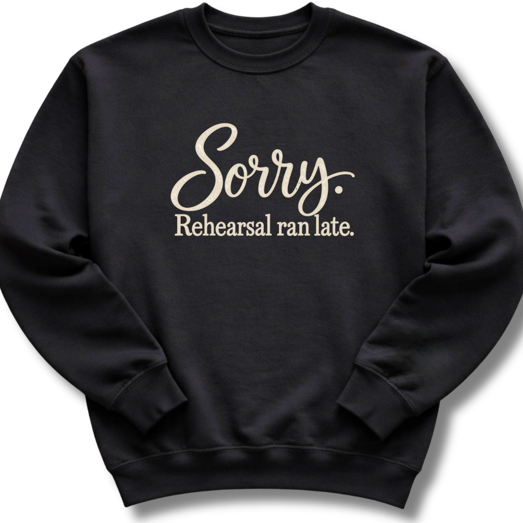 Sorry Rehearsal Ran Late Sweatshirt