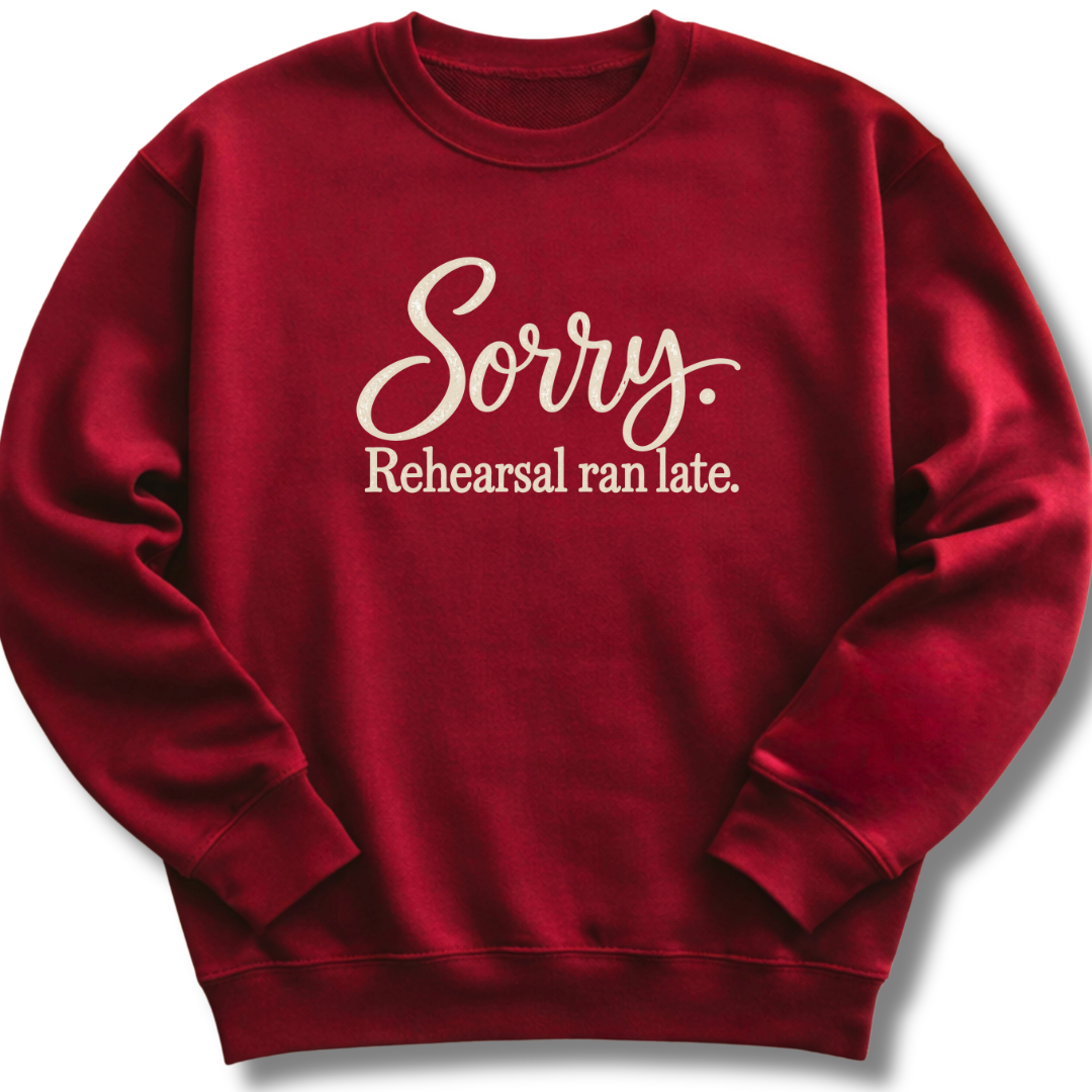 Sorry Rehearsal Ran Late Sweatshirt